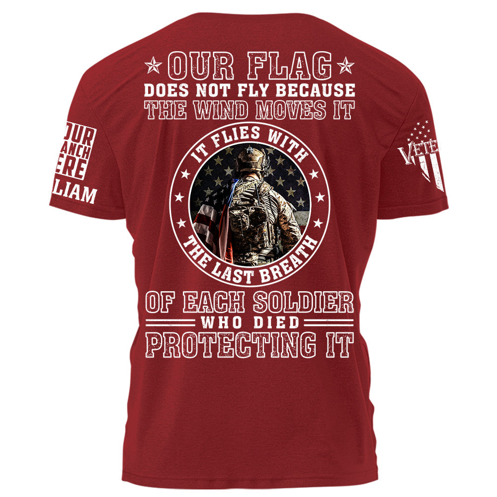 Our Flag Does Not Fly Because The Wind Moves It It Flies With The Last Breath Of Each Soldier Who Died Protecting It Personalized Shirt For Veteran H2511