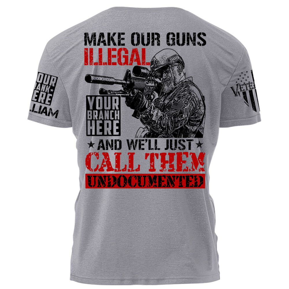 Make Our Guns Illegal And We'll Just Call Them Undocumented Personalized Shirt For Veteran H2511