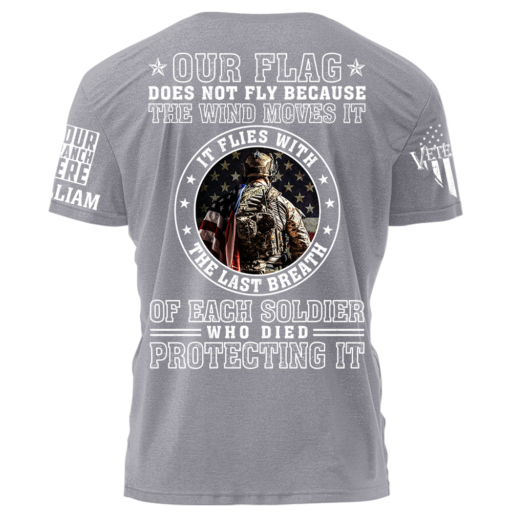 Our Flag Does Not Fly Because The Wind Moves It It Flies With The Last Breath Of Each Soldier Who Died Protecting It Personalized Shirt For Veteran H2511