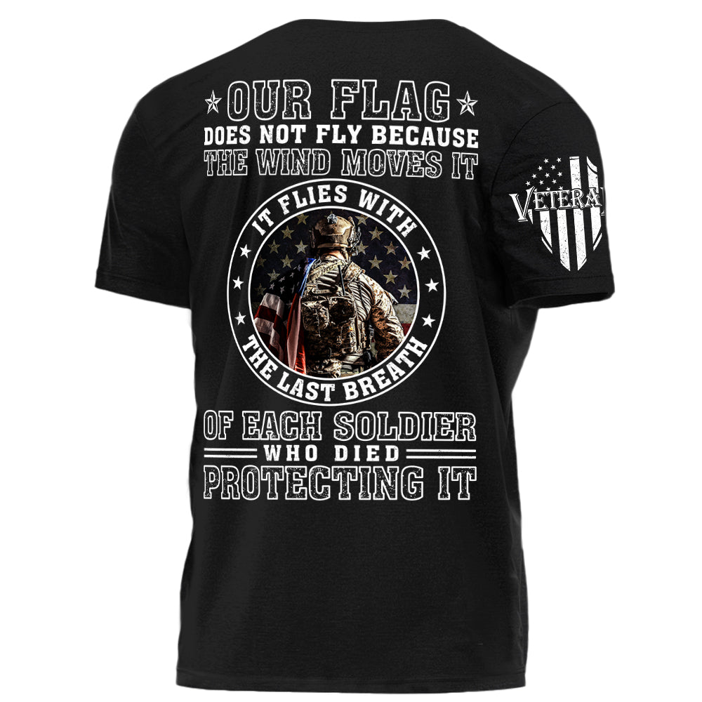 Our Flag Does Not Fly Because The Wind Moves It It Flies With The Last Breath Of Each Soldier Who Died Protecting It Personalized Shirt For Veteran H2511