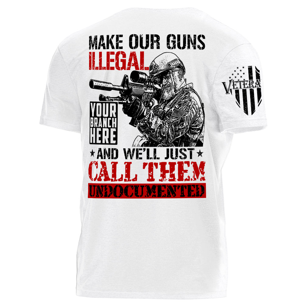 Make Our Guns Illegal And We'll Just Call Them Undocumented Personalized Shirt For Veteran H2511