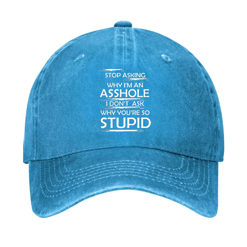 Stop Asking Why I'm An Asshole I Don't Ask Why You're So Stupid Cap