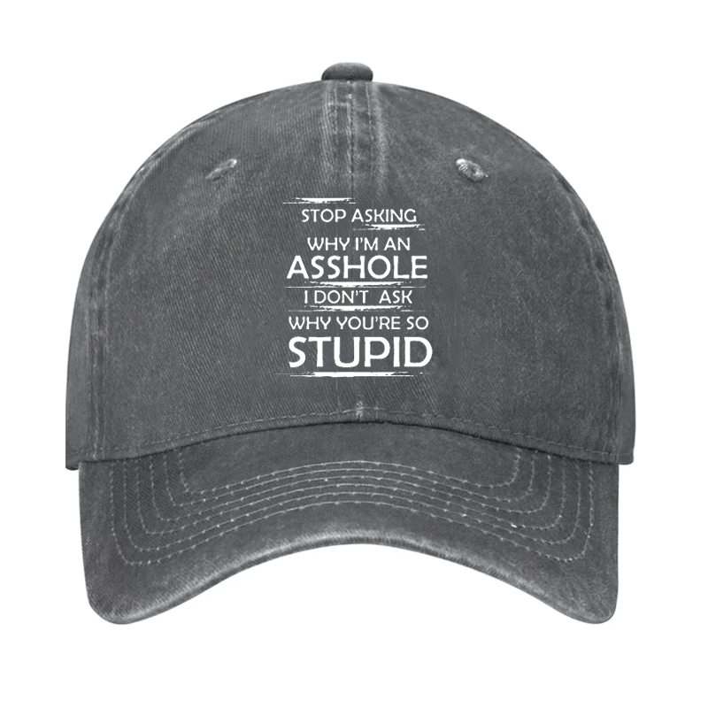 Stop Asking Why I'm An Asshole I Don't Ask Why You're So Stupid Cap