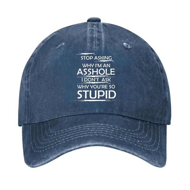 Stop Asking Why I'm An Asshole I Don't Ask Why You're So Stupid Cap