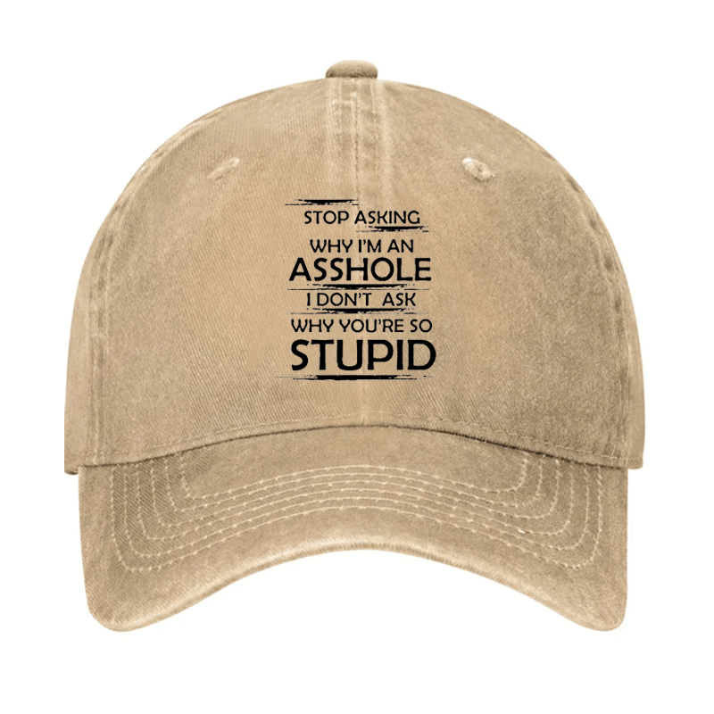 Stop Asking Why I'm An Asshole I Don't Ask Why You're So Stupid Cap