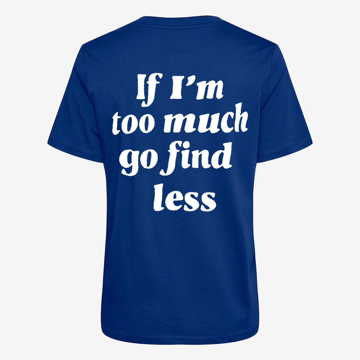 We Are Giving Away Our Popular "If I'm Too Much Go Find Less T-shirt" For FREE With All Orders Placed Today!