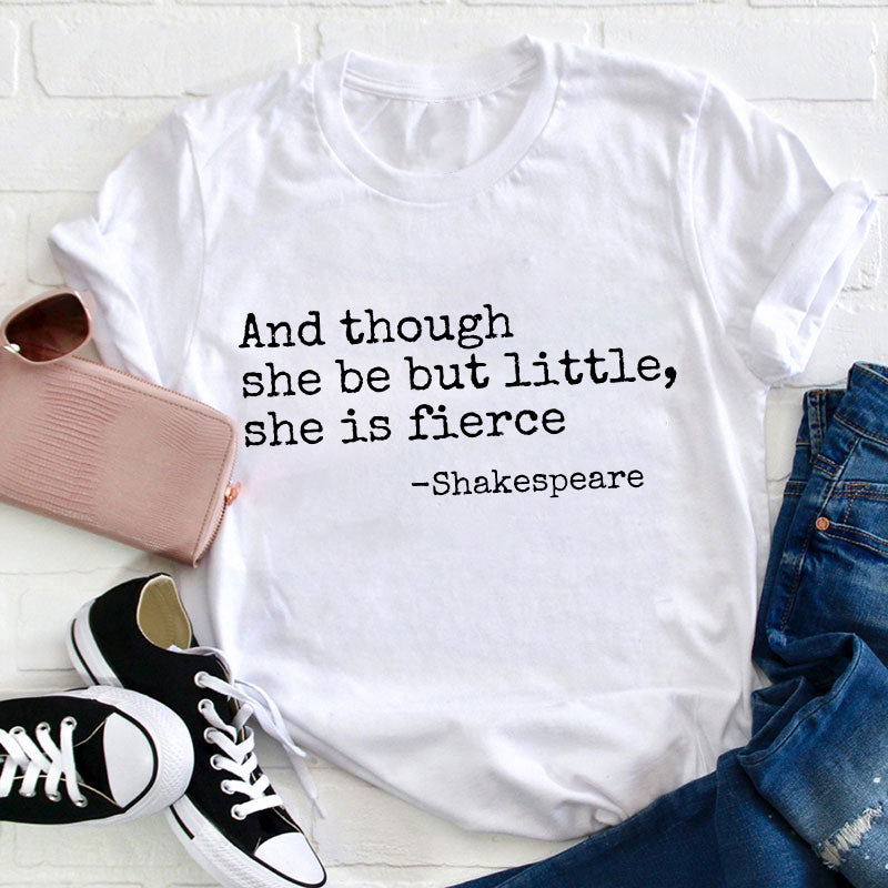 And Though She Be But Little She Is Fierce Teacher T-Shirt