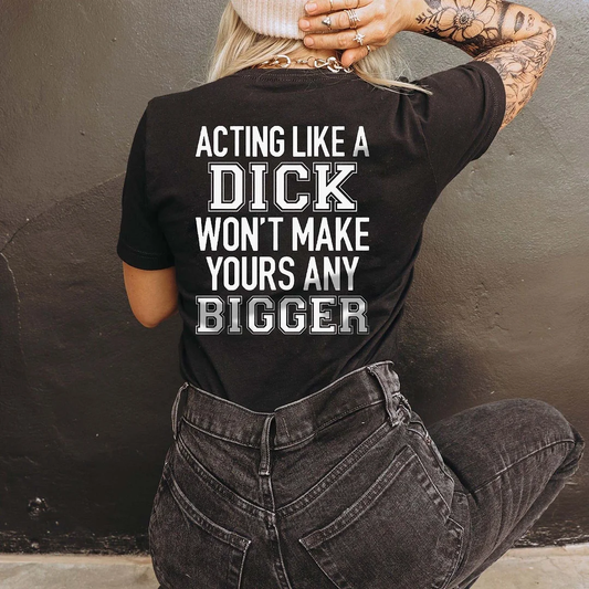 Acting Like A Dick Won't Make Yours Any Bigger T-shirt