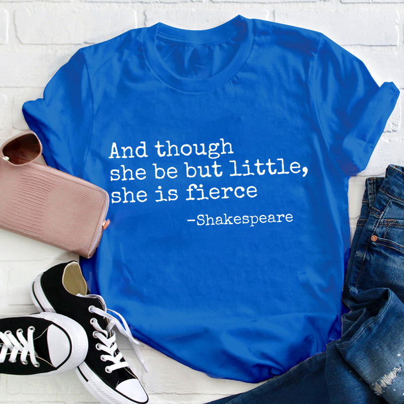 And Though She Be But Little She Is Fierce Teacher T-Shirt