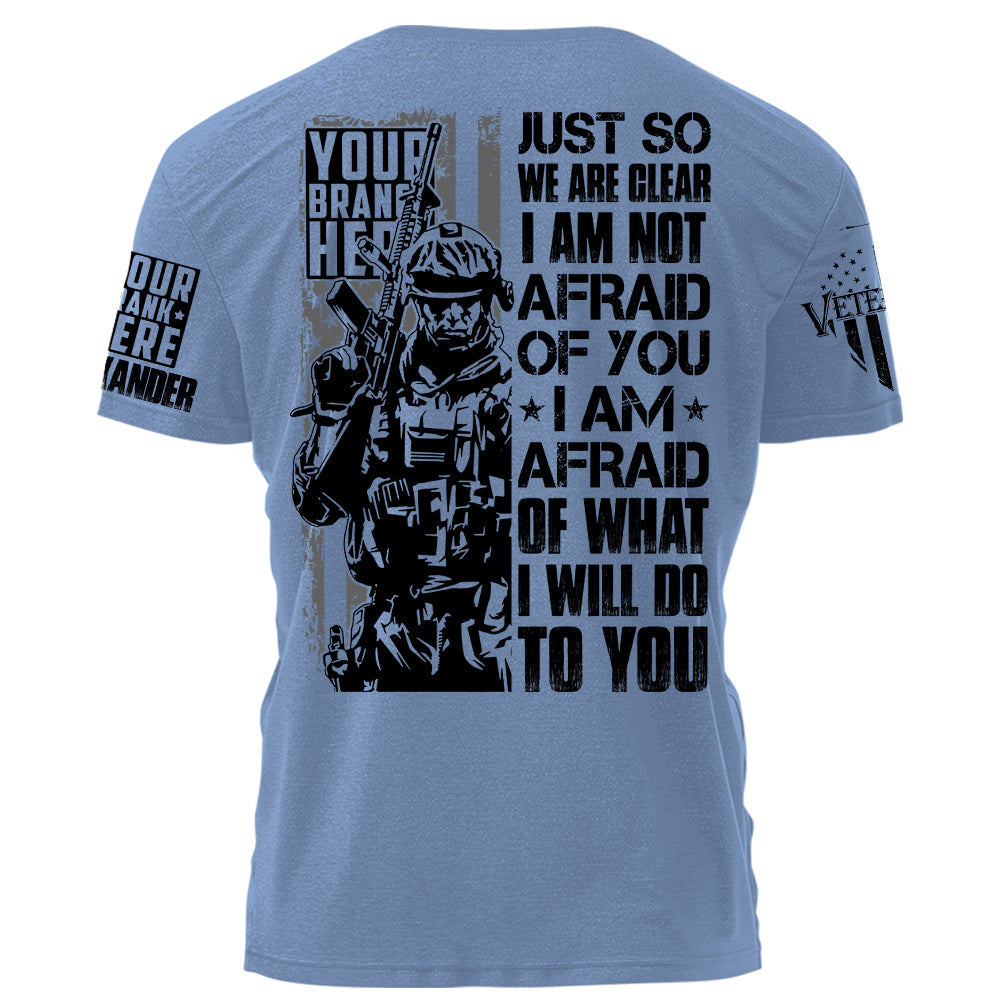 Just So We Are Clear I Am Not Afraid OF You I Am Afraid Of What I Will Do To You Personalized Shirt For Veteran H2511