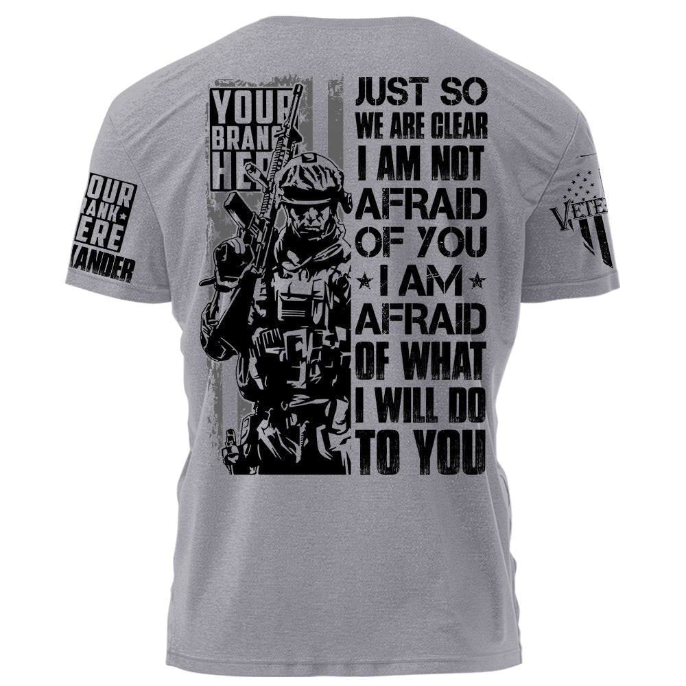 Just So We Are Clear I Am Not Afraid OF You I Am Afraid Of What I Will Do To You Personalized Shirt For Veteran H2511