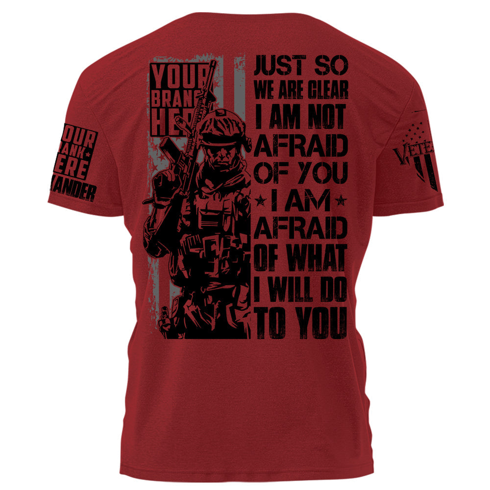 Just So We Are Clear I Am Not Afraid OF You I Am Afraid Of What I Will Do To You Personalized Shirt For Veteran H2511