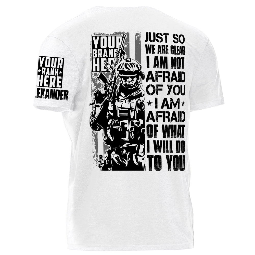 Just So We Are Clear I Am Not Afraid OF You I Am Afraid Of What I Will Do To You Personalized Shirt For Veteran H2511