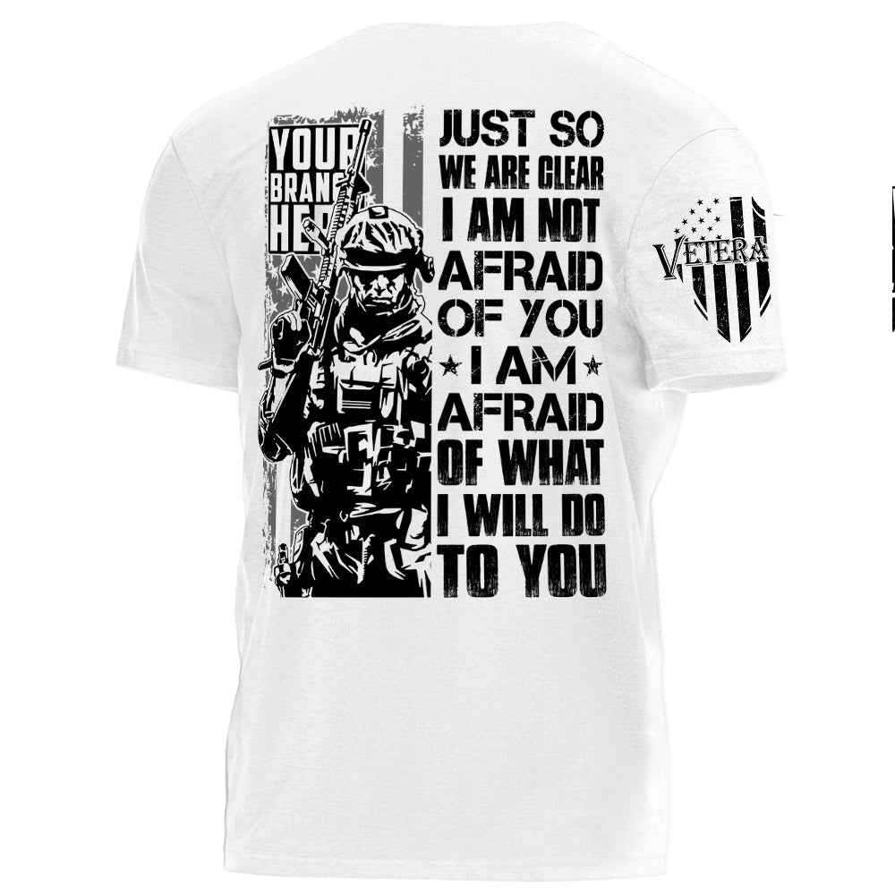 Just So We Are Clear I Am Not Afraid OF You I Am Afraid Of What I Will Do To You Personalized Shirt For Veteran H2511