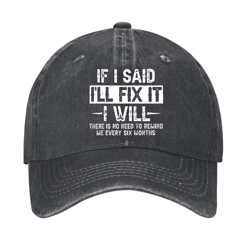 If I Said I'll Fix It I Will There Is No Need To Remind Me Every Six Months Funny Slogan Cap