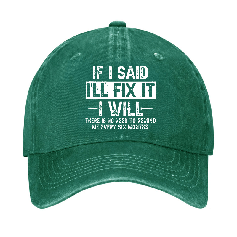 If I Said I'll Fix It I Will There Is No Need To Remind Me Every Six Months Funny Slogan Cap