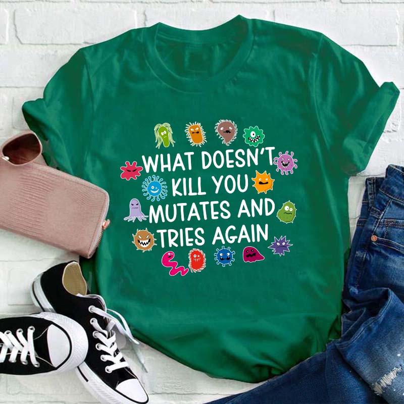 What Doesn't Kill You Mutates And Tries Again Teacher T-Shirt