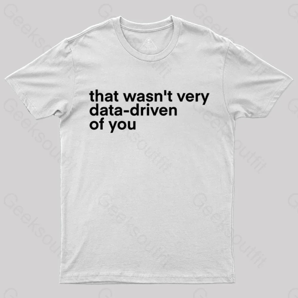 That Wasn't Very Data Driven Of You Nerd T-Shirt