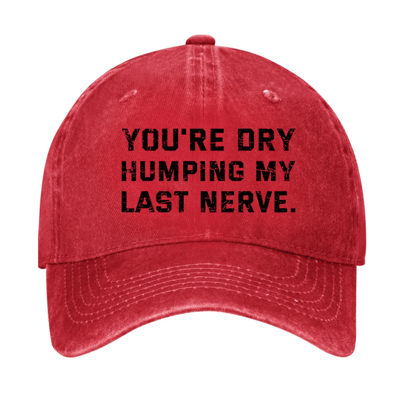 You're Dry Humping My Last Nerve Cap